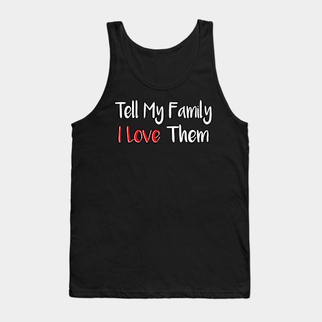 Tell My Family I Love Them Tank Top by merysam
